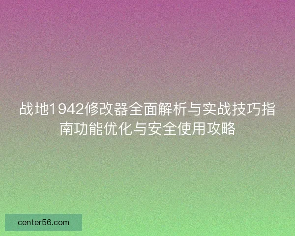 战地1942修改器全面解析与实战技巧指南功能优化与安全使用攻略