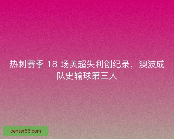 热刺赛季 18 场英超失利创纪录，澳波成队史输球第三人