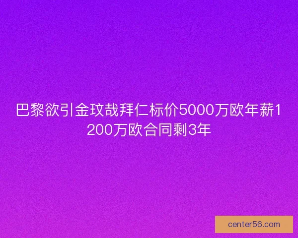 巴黎欲引金玟哉拜仁标价5000万欧年薪1200万欧合同剩3年
